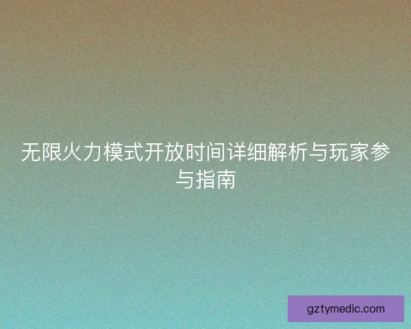 无限火力模式开放时间详细解析与玩家参与指南