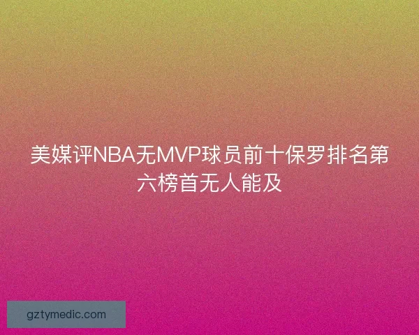 美媒评NBA无MVP球员前十保罗排名第六榜首无人能及